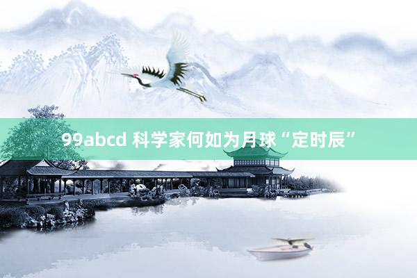 99abcd 科学家何如为月球“定时辰”