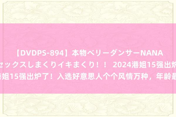 【DVDPS-894】本物ベリーダンサーNANA第2弾 悦楽の腰使いでセックスしまくりイキまくり！！ 2024港姐15强出炉了！入选好意思人个个风情万种，年龄最小的仅18岁