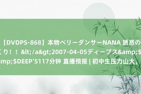 【DVDPS-868】本物ベリーダンサーNANA 誘惑の腰使いで潮吹きまくり！！</a>2007-04-05ディープス&$DEEP’S117分钟 直播预报 | 初中生压力山大，如何缓解急躁热诚?