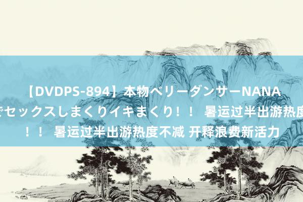 【DVDPS-894】本物ベリーダンサーNANA第2弾 悦楽の腰使いでセックスしまくりイキまくり！！ 暑运过半出游热度不减 开释浪费新活力