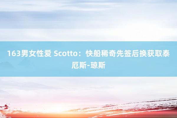 163男女性爱 Scotto：快船稀奇先签后换获取泰厄斯-琼斯