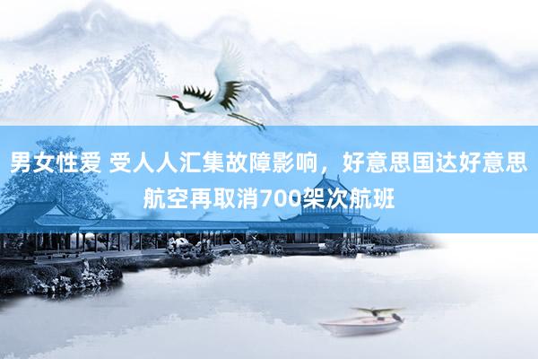 男女性爱 受人人汇集故障影响，好意思国达好意思航空再取消700架次航班