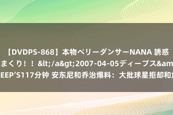 【DVDPS-868】本物ベリーダンサーNANA 誘惑の腰使いで潮吹きまくり！！</a>2007-04-05ディープス&$DEEP’S117分钟 安东尼和乔治爆料：大批球星拒却和詹姆斯打球 当他小弟结局不好