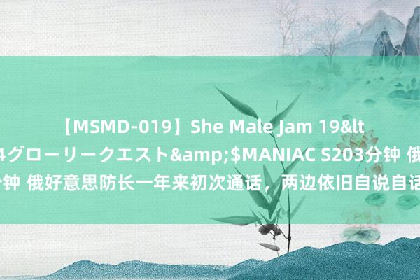 【MSMD-019】She Male Jam 19</a>2008-08-04グローリークエスト&$MANIAC S203分钟 俄好意思防长一年来初次通话，两边依旧自说自话，对收缩冲突毫无匡助