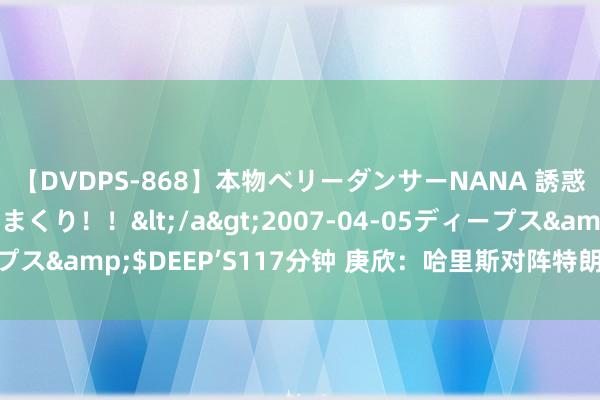 【DVDPS-868】本物ベリーダンサーNANA 誘惑の腰使いで潮吹きまくり！！</a>2007-04-05ディープス&$DEEP’S117分钟 庚欣：哈里斯对阵特朗普，胜算几何？