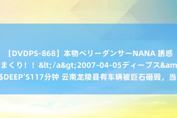 【DVDPS-868】本物ベリーダンサーNANA 誘惑の腰使いで潮吹きまくり！！</a>2007-04-05ディープス&$DEEP’S117分钟 云南龙陵县有车辆被巨石砸毁，当地恢复事发时车内无东谈主