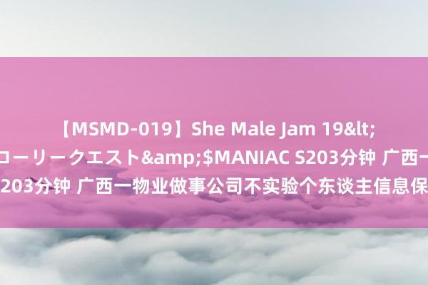 【MSMD-019】She Male Jam 19</a>2008-08-04グローリークエスト&$MANIAC S203分钟 广西一物业做事公司不实验个东谈主信息保护义务被处罚