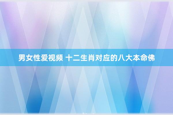 男女性爱视频 十二生肖对应的八大本命佛