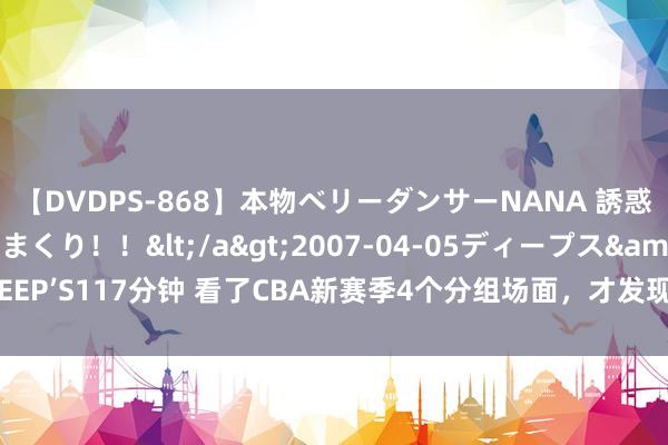 【DVDPS-868】本物ベリーダンサーNANA 誘惑の腰使いで潮吹きまくり！！</a>2007-04-05ディープス&$DEEP’S117分钟 看了CBA新赛季4个分组场面，才发现闵鹿蕾的北控有望成最强黑马