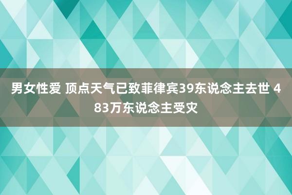 男女性爱 顶点天气已致菲律宾39东说念主去世 483万东说念主受灾