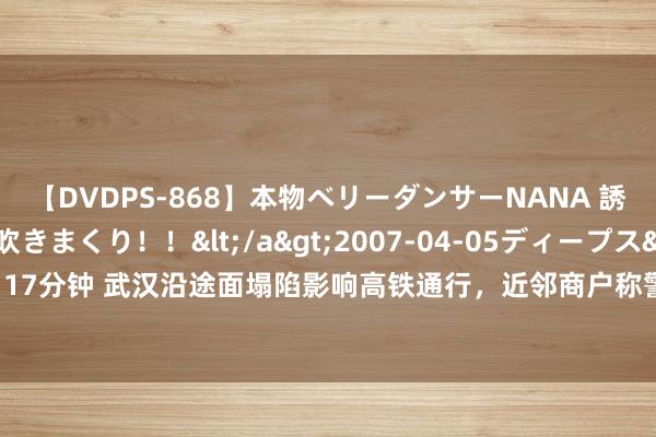 【DVDPS-868】本物ベリーダンサーNANA 誘惑の腰使いで潮吹きまくり！！</a>2007-04-05ディープス&$DEEP’S117分钟 武汉沿途面塌陷影响高铁通行，近邻商户称警方已奉告关门！街谈办、武汉地铁报恩