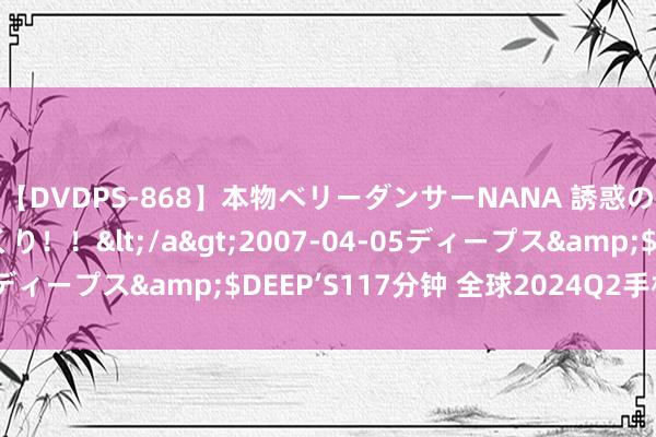 【DVDPS-868】本物ベリーダンサーNANA 誘惑の腰使いで潮吹きまくり！！</a>2007-04-05ディープス&$DEEP’S117分钟 全球2024Q2手机销量