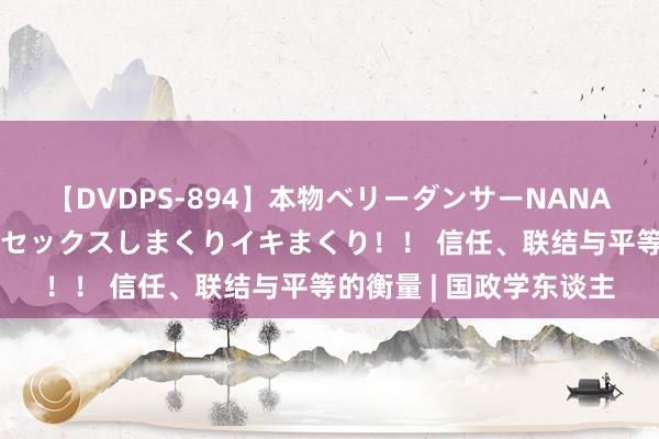 【DVDPS-894】本物ベリーダンサーNANA第2弾 悦楽の腰使いでセックスしまくりイキまくり！！ 信任、联结与平等的衡量 | 国政学东谈主