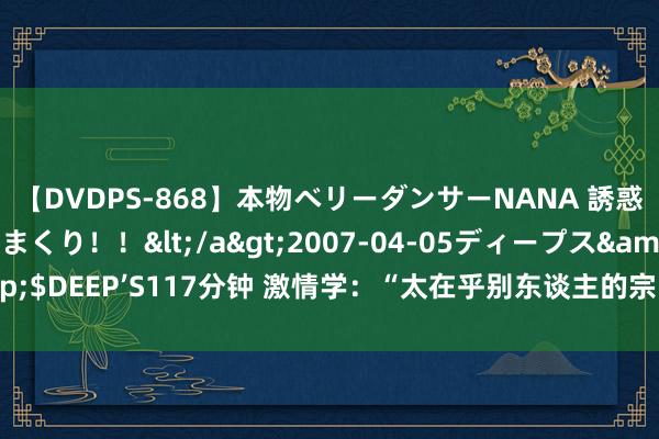 【DVDPS-868】本物ベリーダンサーNANA 誘惑の腰使いで潮吹きまくり！！</a>2007-04-05ディープス&$DEEP’S117分钟 激情学：“太在乎别东谈主的宗旨”，是弱者才有的想维