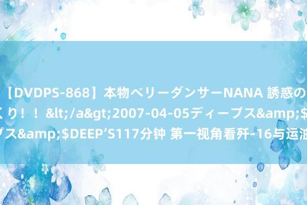 【DVDPS-868】本物ベリーダンサーNANA 誘惑の腰使いで潮吹きまくり！！</a>2007-04-05ディープス&$DEEP’S117分钟 第一视角看歼-16与运油-20夜间加油