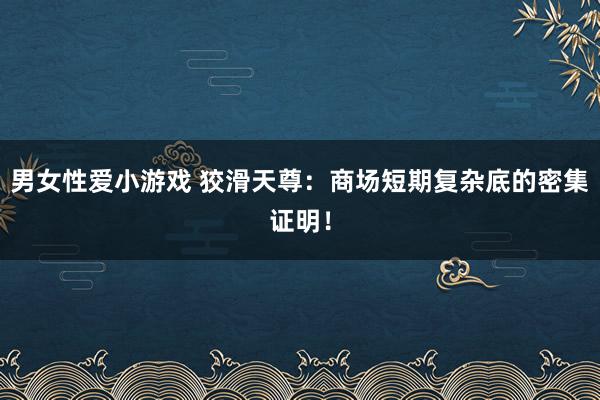 男女性爱小游戏 狡滑天尊：商场短期复杂底的密集证明！