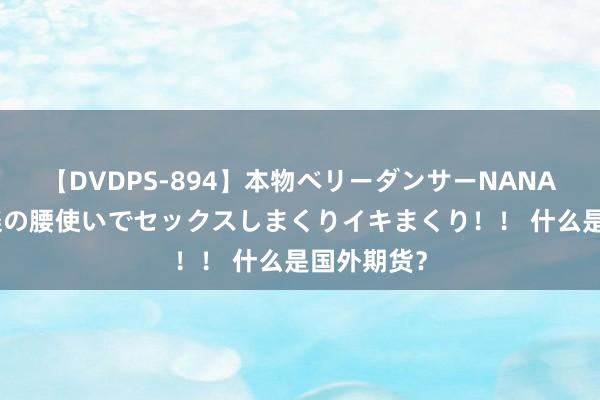 【DVDPS-894】本物ベリーダンサーNANA第2弾 悦楽の腰使いでセックスしまくりイキまくり！！ 什么是国外期货？