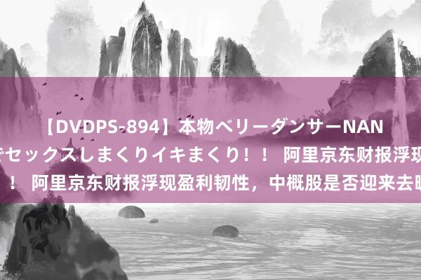 【DVDPS-894】本物ベリーダンサーNANA第2弾 悦楽の腰使いでセックスしまくりイキまくり！！ 阿里京东财报浮现盈利韧性，中概股是否迎来去暖拐点