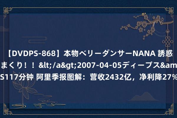 【DVDPS-868】本物ベリーダンサーNANA 誘惑の腰使いで潮吹きまくり！！</a>2007-04-05ディープス&$DEEP’S117分钟 阿里季报图解：营收2432亿，净利降27%，上半年职工数少21098东说念主