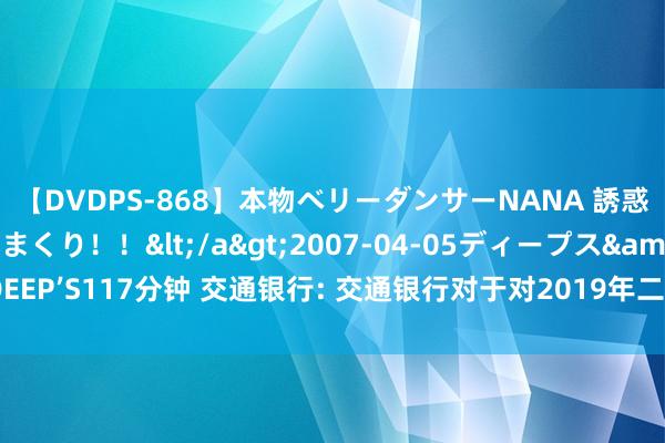 【DVDPS-868】本物ベリーダンサーNANA 誘惑の腰使いで潮吹きまくり！！</a>2007-04-05ディープス&$DEEP’S117分钟 交通银行: 交通银行对于对2019年二级本钱债券愚弄赎回权的公告