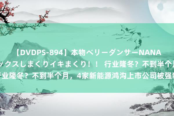 【DVDPS-894】本物ベリーダンサーNANA第2弾 悦楽の腰使いでセックスしまくりイキまくり！！ 行业隆冬？不到半个月，4家新能源鸿沟上市公司被强制退市！