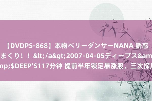 【DVDPS-868】本物ベリーダンサーNANA 誘惑の腰使いで潮吹きまくり！！</a>2007-04-05ディープス&$DEEP’S117分钟 提前半年锁定暴涨股，三次探底假破位再初始的例子！