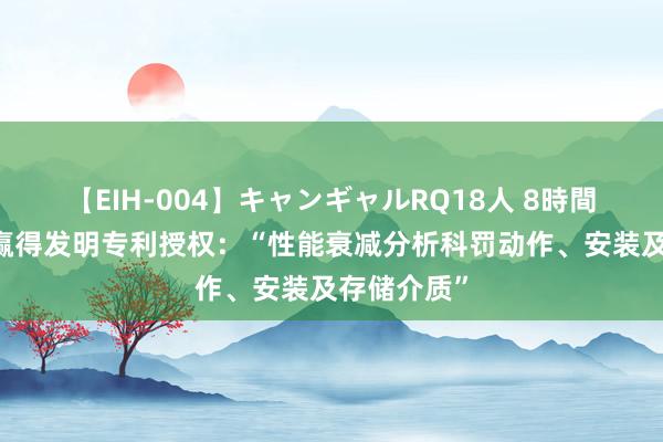 【EIH-004】キャンギャルRQ18人 8時間 广汽集团赢得发明专利授权：“性能衰减分析科罚动作、安装及存储介质”