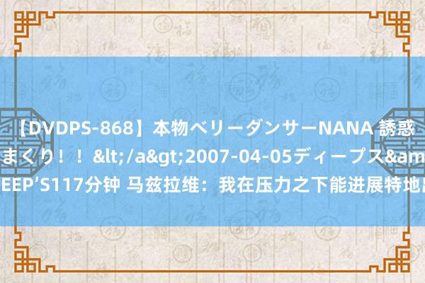 【DVDPS-868】本物ベリーダンサーNANA 誘惑の腰使いで潮吹きまくり！！</a>2007-04-05ディープス&$DEEP’S117分钟 马兹拉维：我在压力之下能进展特地出色 滕哈赫的顶住相称适当我