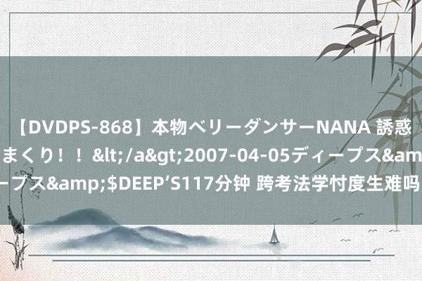 【DVDPS-868】本物ベリーダンサーNANA 誘惑の腰使いで潮吹きまくり！！</a>2007-04-05ディープス&$DEEP’S117分钟 跨考法学忖度生难吗？一篇全解析