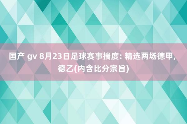 国产 gv 8月23日足球赛事揣度: 精选两场德甲， 德乙(内含比分宗旨)