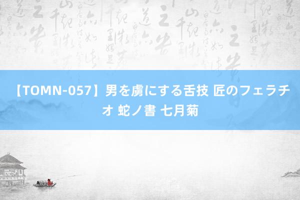 【TOMN-057】男を虜にする舌技 匠のフェラチオ 蛇ノ書 七月菊