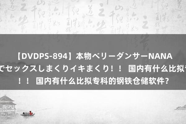 【DVDPS-894】本物ベリーダンサーNANA第2弾 悦楽の腰使いでセックスしまくりイキまくり！！ 国内有什么比拟专科的钢铁仓储软件？