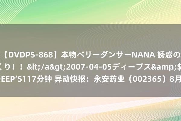 【DVDPS-868】本物ベリーダンサーNANA 誘惑の腰使いで潮吹きまくり！！</a>2007-04-05ディープス&$DEEP’S117分钟 异动快报：永安药业（002365）8月27日13点26分涉及涨停板