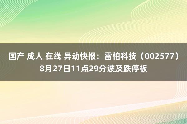 国产 成人 在线 异动快报：雷柏科技（002577）8月27日11点29分波及跌停板