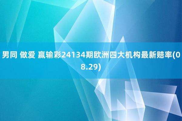 男同 做爱 赢输彩24134期欧洲四大机构最新赔率(08.29)