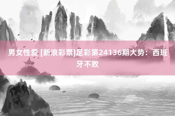 男女性爱 [新浪彩票]足彩第24136期大势：西班牙不败