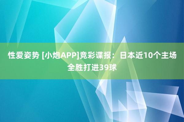 性爱姿势 [小炮APP]竞彩谍报：日本近10个主场全胜打进39球