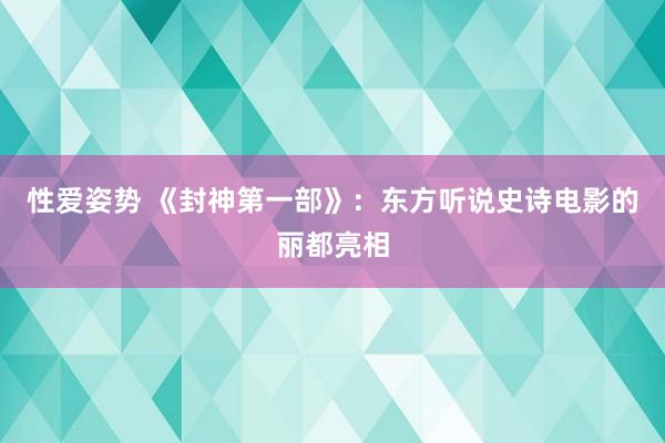 性爱姿势 《封神第一部》：东方听说史诗电影的丽都亮相