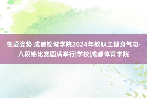 性爱姿势 成都锦城学院2024年教职工健身气功·八段锦比赛圆满举行|学校|成都体育学院