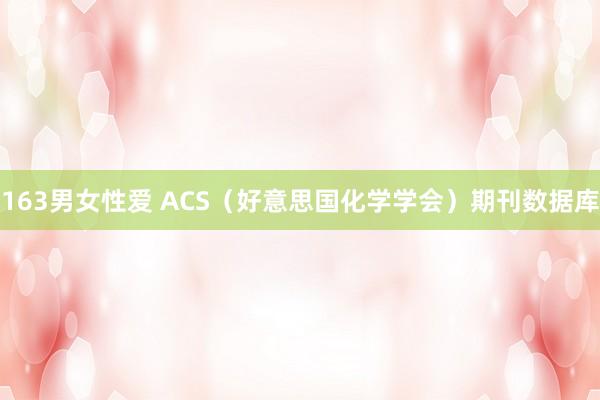 163男女性爱 ACS（好意思国化学学会）期刊数据库