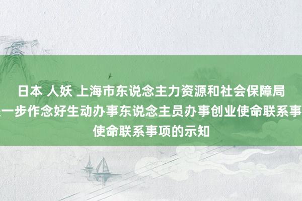 日本 人妖 上海市东说念主力资源和社会保障局等对于进一步作念好生动办事东说念主员办事创业使命联系事项的示知