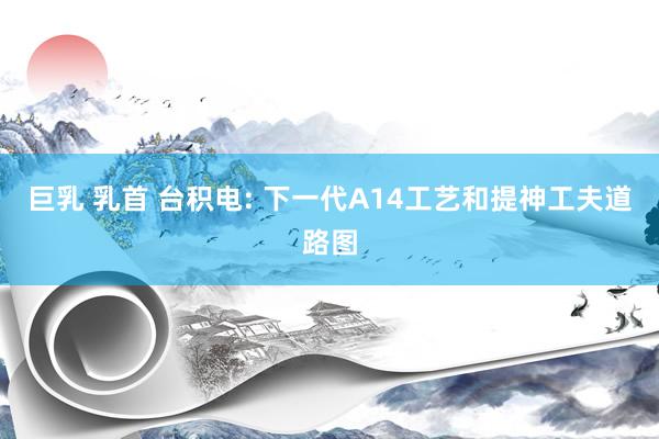 巨乳 乳首 台积电: 下一代A14工艺和提神工夫道路图